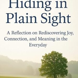 Happiness Hiding in Plane Sight: A Reflection on Rediscovering in Joy, Connection, and Meaning in the Everyday